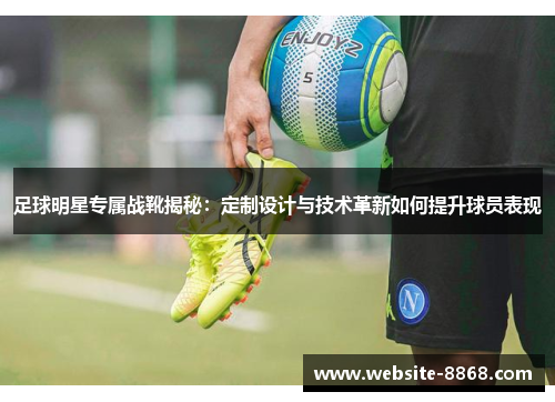 足球明星专属战靴揭秘：定制设计与技术革新如何提升球员表现