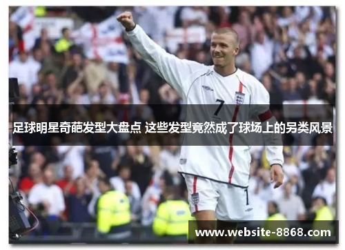 足球明星奇葩发型大盘点 这些发型竟然成了球场上的另类风景