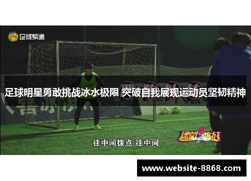 足球明星勇敢挑战冰水极限 突破自我展现运动员坚韧精神