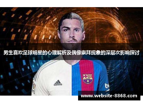 男生喜欢足球明星的心理解析及偶像崇拜现象的深层次影响探讨