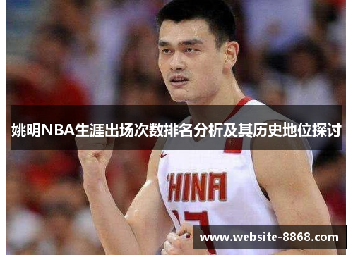 姚明NBA生涯出场次数排名分析及其历史地位探讨