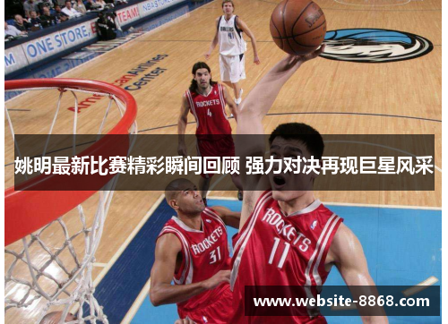 姚明最新比赛精彩瞬间回顾 强力对决再现巨星风采