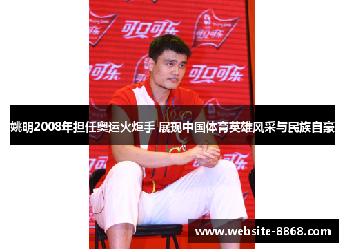 姚明2008年担任奥运火炬手 展现中国体育英雄风采与民族自豪