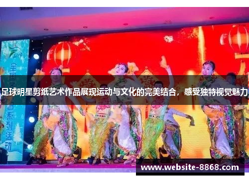 足球明星剪纸艺术作品展现运动与文化的完美结合，感受独特视觉魅力