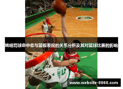 姚明罚球命中率与篮板表现的关系分析及其对篮球比赛的影响
