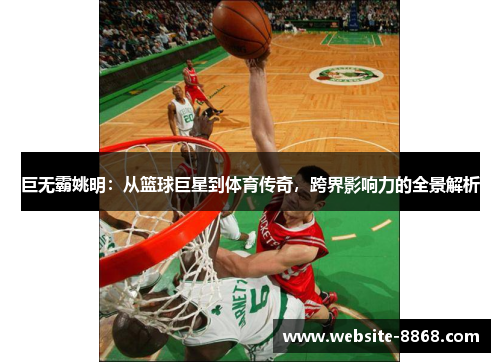巨无霸姚明：从篮球巨星到体育传奇，跨界影响力的全景解析