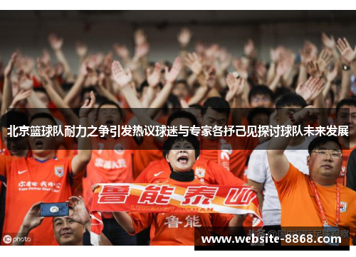 北京篮球队耐力之争引发热议球迷与专家各抒己见探讨球队未来发展