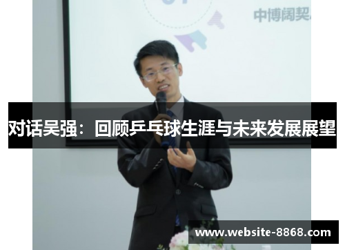 对话吴强：回顾乒乓球生涯与未来发展展望