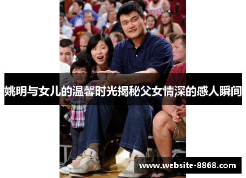 姚明与女儿的温馨时光揭秘父女情深的感人瞬间