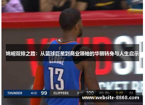 姚明双排之路：从篮球巨星到商业领袖的华丽转身与人生启示