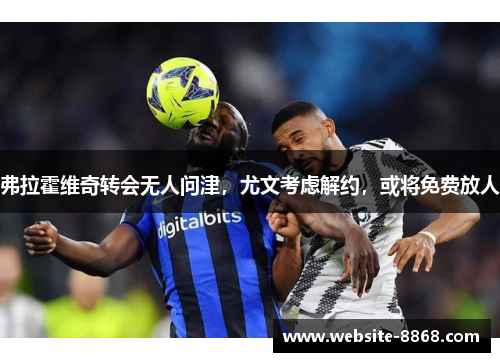 弗拉霍维奇转会无人问津，尤文考虑解约，或将免费放人