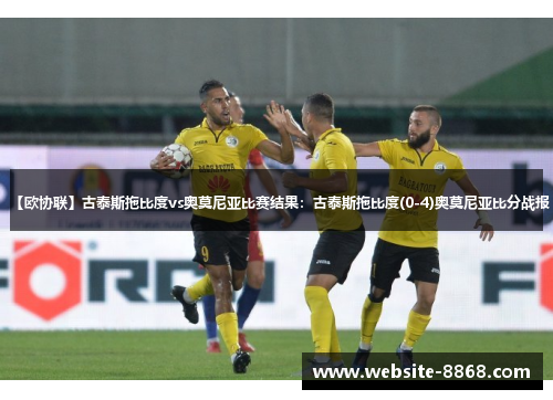 【欧协联】古泰斯拖比度vs奥莫尼亚比赛结果：古泰斯拖比度(0-4)奥莫尼亚比分战报