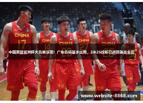 中国男篮亚洲杯大名单浮现！广东名将基本出局，2米26徐昕已返回备战全运