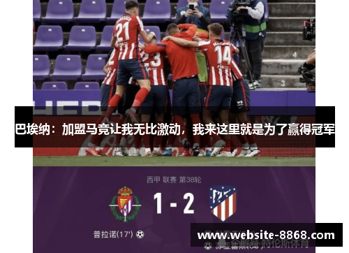 巴埃纳：加盟马竞让我无比激动，我来这里就是为了赢得冠军