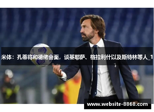 米体：孔蒂将和德佬会面，谈基耶萨、格拉利什以及斯特林等人_1