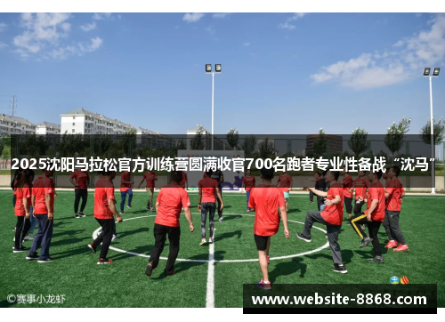 2025沈阳马拉松官方训练营圆满收官700名跑者专业性备战“沈马”